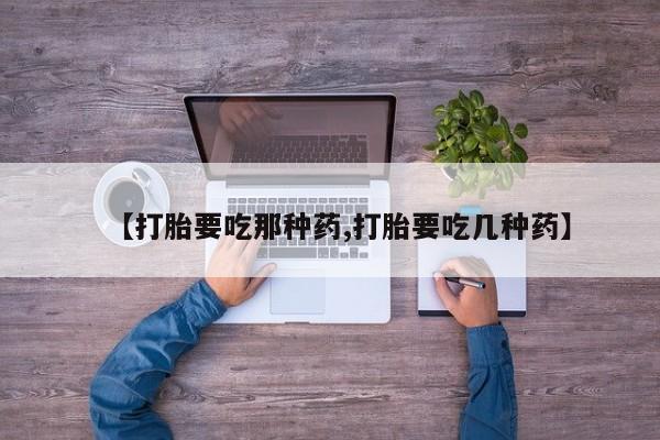米非米索使用【打胎要吃那种药,打胎要吃几种药】