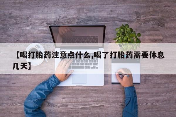 米非米索使用【喝打胎药注意点什么,喝了打胎药需要休息几天】