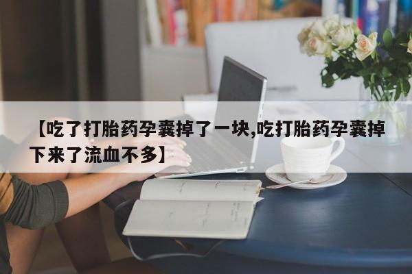 米非米索使用【吃了打胎药孕囊掉了一块,吃打胎药孕囊掉下来了流血不多】