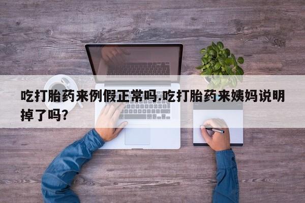 米非米索使用吃打胎药来例假正常吗.吃打胎药来姨妈说明掉了吗？