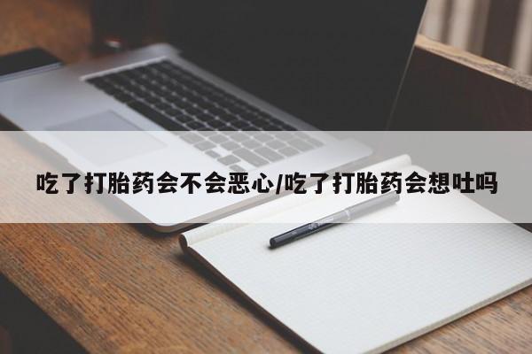 米非米索使用吃了打胎药会不会恶心/吃了打胎药会想吐吗