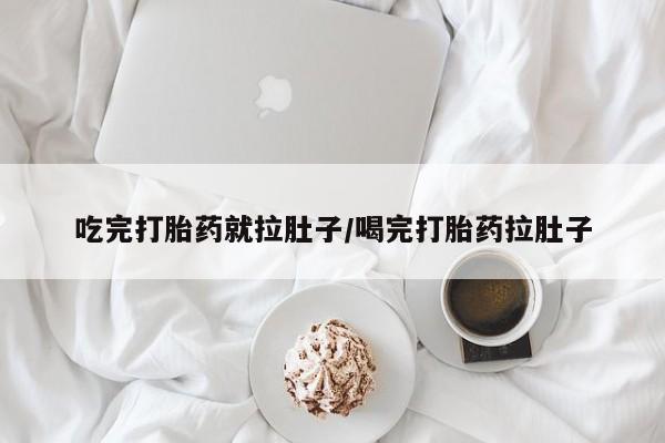 米非米索使用吃完打胎药就拉肚子/喝完打胎药拉肚子