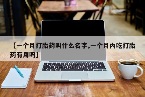 米非米索使用【一个月打胎药叫什么名字,一个月内吃打胎药有用吗】