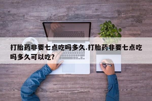 米非米索使用打胎药非要七点吃吗多久.打胎药非要七点吃吗多久可以吃？