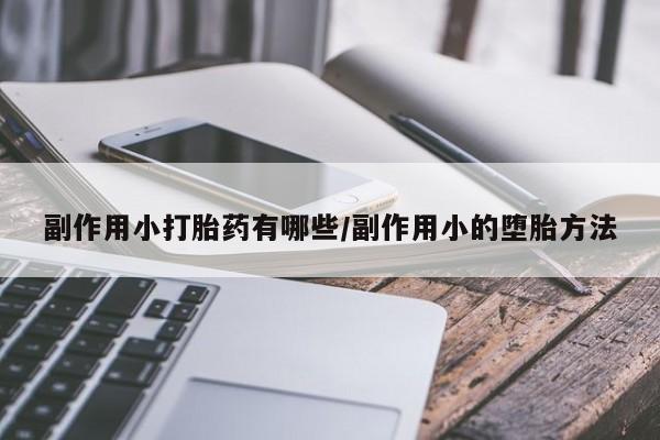 米非米索使用副作用小打胎药有哪些/副作用小的堕胎方法
